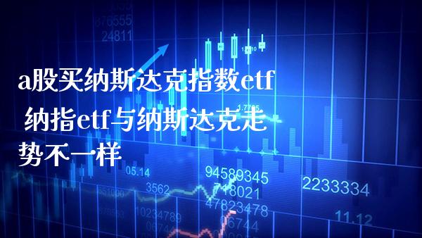 a股买纳斯达克指数etf 纳指etf与纳斯达克走势不一样_纳指直播_第1张_期货投资网 a股买纳斯达克指数etf 纳指etf与纳斯达克走势不一样_https://www.cqckcrrc.com_纳指直播_第1张