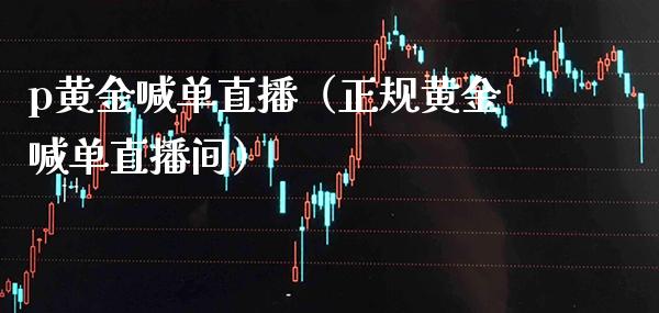 p黄金喊单直播(正规黄金喊单直播间)_黄金期货_第1张_期货投资网 p黄金喊单直播(正规黄金喊单直播间)_https://www.cqckcrrc.com_黄金期货_第1张