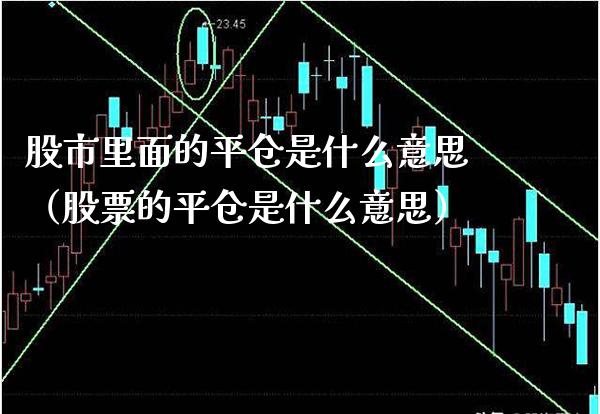 股市里面的平仓是什么意思（股票的平仓是什么意思）_https://www.cqckcrrc.com_黄金期货_第1张