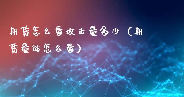 期货怎么看攻击量多少（期货量能怎么看）_https://www.cqckcrrc.com_道指直播_第1张