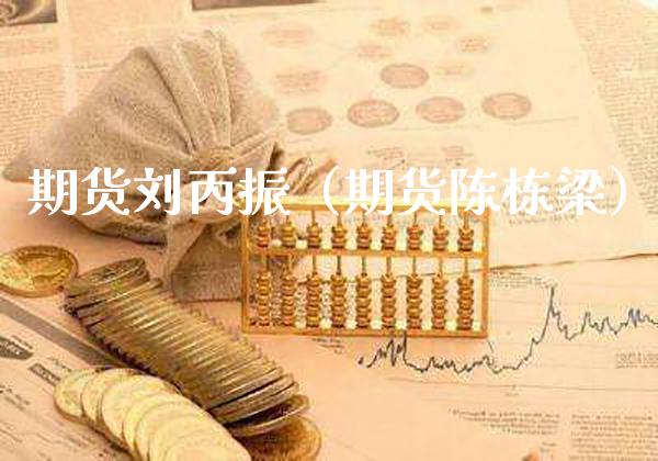 期货刘丙振（期货陈栋梁）_https://www.cqckcrrc.com_恒生指数_第1张