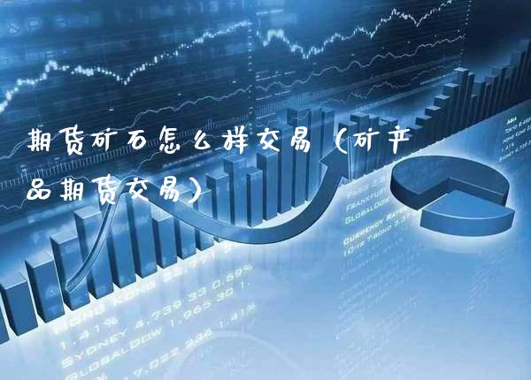 期货矿石怎么样交易(矿产品期货交易)_原油期货_第1张_期货投资网 期货矿石怎么样交易(矿产品期货交易)_https://www.cqckcrrc.com_原油期货_第1张