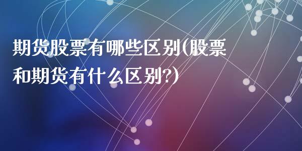 期货股票有哪些区别(股票和期货有什么区别?)_原油期货_第1张_期货投资网 期货股票有哪些区别(股票和期货有什么区别?)_https://www.cqckcrrc.com_原油期货_第1张