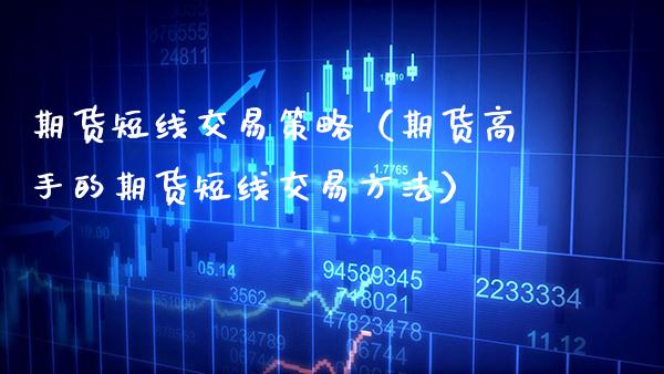 期货短线交易策略（期货高手的期货短线交易方法）_https://www.cqckcrrc.com_道指直播_第1张
