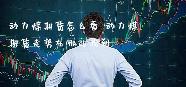 动力煤期货怎么看 动力煤期货走势在哪能找到_黄金期货_第1张_期货投资网 动力煤期货怎么看 动力煤期货走势在哪能找到_https://www.cqckcrrc.com_黄金期货_第1张