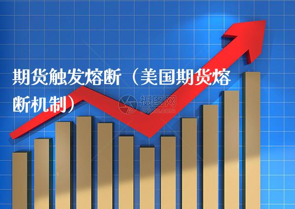 期货触发熔断(美国期货熔断机制)_财经要闻_第1张_期货投资网 期货触发熔断(美国期货熔断机制)_https://www.cqckcrrc.com_财经要闻_第1张