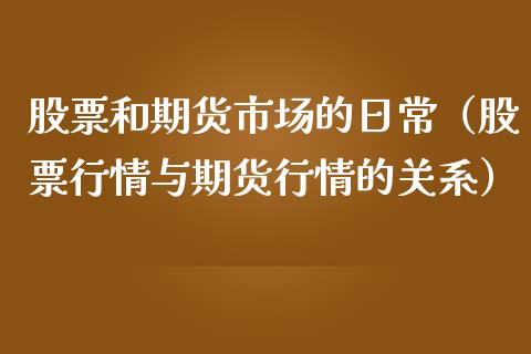 股票和期货市场的日常(股票行情与期货行情的关系)_期货理财_第1张_期货投资网 股票和期货市场的日常(股票行情与期货行情的关系)_https://www.cqckcrrc.com_期货理财_第1张