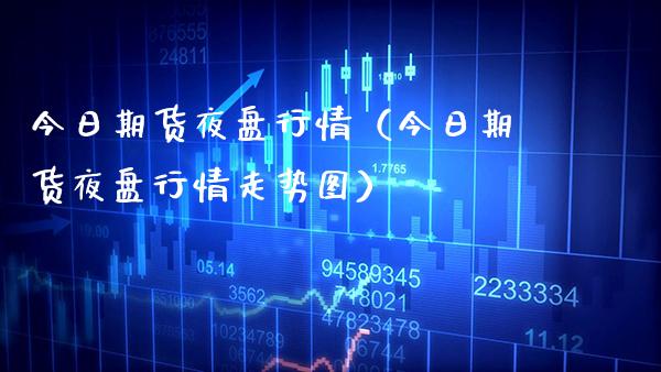 今日期货夜盘行情(今日期货夜盘行情走势图)_财经要闻_第1张_期货投资网 今日期货夜盘行情(今日期货夜盘行情走势图)_https://www.cqckcrrc.com_财经要闻_第1张