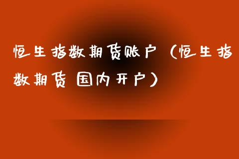 恒生指数期货账户（恒生指数期货 国内开户）_https://www.cqckcrrc.com_财经要闻_第1张