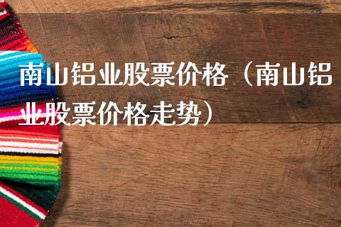 南山铝业股票价格(南山铝业股票价格走势)_黄金期货_第1张_期货投资网 南山铝业股票价格(南山铝业股票价格走势)_https://www.cqckcrrc.com_黄金期货_第1张