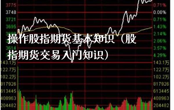 操作股指期货基本知识(股指期货交易入门知识)_黄金期货_第1张_期货投资网 操作股指期货基本知识(股指期货交易入门知识)_https://www.cqckcrrc.com_黄金期货_第1张