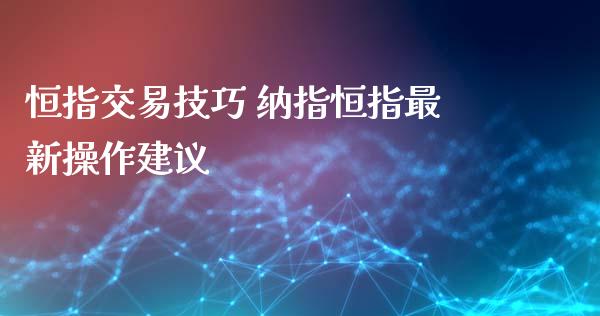 恒指交易技巧 纳指恒指最新操作建议_https://www.cqckcrrc.com_恒生指数_第1张