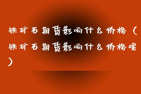 铁矿石期货影响什么价格(铁矿石期货影响什么价格呢)_财经要闻_第1张_期货投资网 铁矿石期货影响什么价格(铁矿石期货影响什么价格呢)_https://www.cqckcrrc.com_财经要闻_第1张