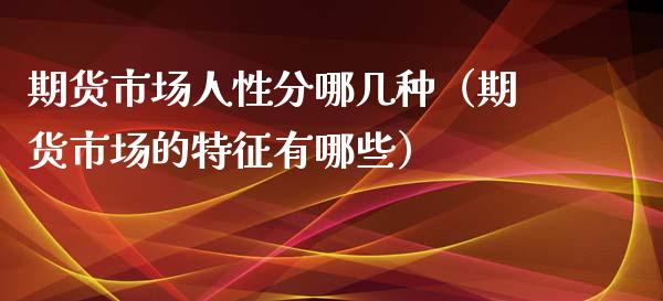 期货市场人性分哪几种（期货市场的特征有哪些）_https://www.cqckcrrc.com_恒生指数_第1张