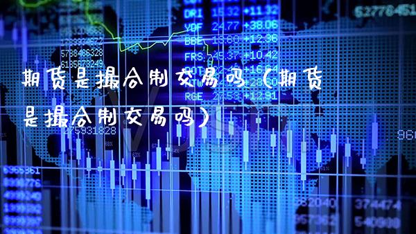期货是撮合制交易吗(期货是撮合制交易吗)_原油期货_第1张_期货投资网 期货是撮合制交易吗(期货是撮合制交易吗)_https://www.cqckcrrc.com_原油期货_第1张