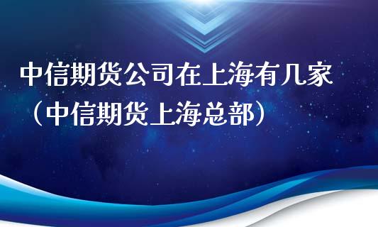 中信期货公司在上海有几家(中信期货上海总部)_道指直播_第1张_期货投资网 中信期货公司在上海有几家(中信期货上海总部)_https://www.cqckcrrc.com_道指直播_第1张