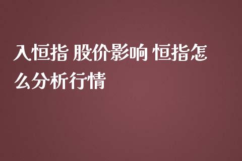 入恒指 股价影响 恒指怎么分析行情_原油期货_第1张_期货投资网 入恒指 股价影响 恒指怎么分析行情_https://www.cqckcrrc.com_原油期货_第1张