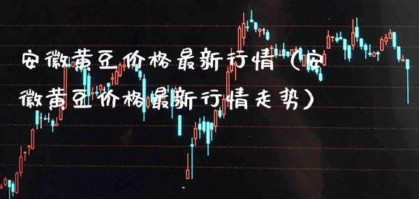 安徽黄豆价格最新行情(安徽黄豆价格最新行情走势)_原油期货_第1张_期货投资网 安徽黄豆价格最新行情(安徽黄豆价格最新行情走势)_https://www.cqckcrrc.com_原油期货_第1张
