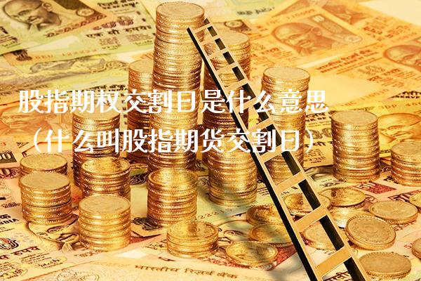 股指期权交割日是什么意思(什么叫股指期货交割日)_原油期货_第1张_期货投资网 股指期权交割日是什么意思(什么叫股指期货交割日)_https://www.cqckcrrc.com_原油期货_第1张