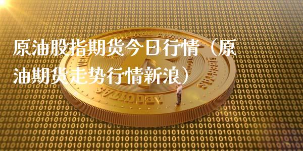 原油股指期货今日行情(原油期货走势行情新浪)_期货直播_第1张_期货投资网 原油股指期货今日行情(原油期货走势行情新浪)_https://www.cqckcrrc.com_期货直播_第1张
