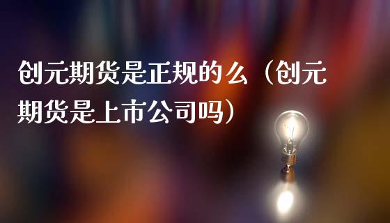 创元期货是正规的么(创元期货是上市公司吗)_纳指直播_第1张_期货投资网 创元期货是正规的么(创元期货是上市公司吗)_https://www.cqckcrrc.com_纳指直播_第1张