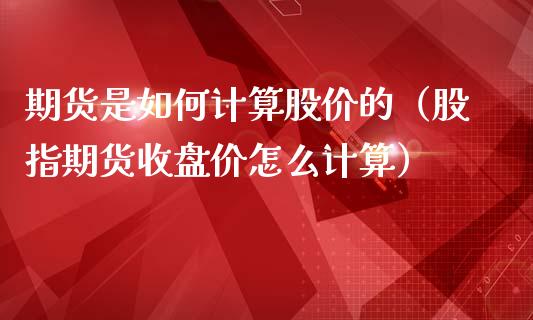 期货是如何计算股价的(股指期货收盘价怎么计算)_黄金期货_第1张_期货投资网 期货是如何计算股价的(股指期货收盘价怎么计算)_https://www.cqckcrrc.com_黄金期货_第1张