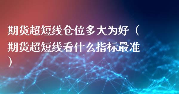 期货超短线仓位多大为好(期货超短线看什么指标最准)_财经要闻_第1张_期货投资网 期货超短线仓位多大为好(期货超短线看什么指标最准)_https://www.cqckcrrc.com_财经要闻_第1张