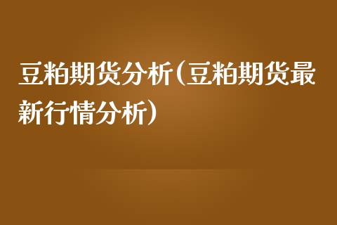 豆粕期货分析(豆粕期货最新行情分析)_国际期货_第1张_期货投资网 豆粕期货分析(豆粕期货最新行情分析)_https://www.cqckcrrc.com_国际期货_第1张