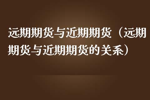 远期期货与近期期货(远期期货与近期期货的关系)_期货行情_第1张_期货投资网 远期期货与近期期货(远期期货与近期期货的关系)_https://www.cqckcrrc.com_期货行情_第1张