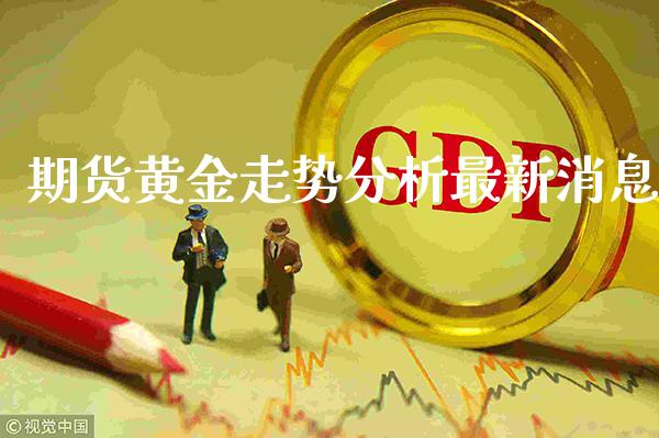 期货黄金走势分析最新消息_https://www.cqckcrrc.com_黄金期货_第1张
