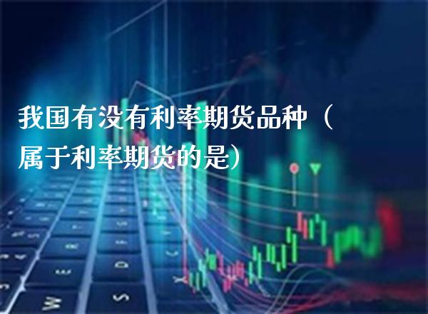 我国有没有利率期货品种（属于利率期货的是）_https://www.cqckcrrc.com_恒生指数_第1张