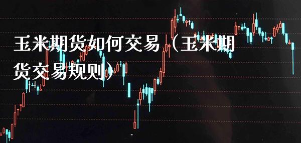 玉米期货如何交易(玉米期货交易规则)_国际期货_第1张_期货投资网 玉米期货如何交易(玉米期货交易规则)_https://www.cqckcrrc.com_国际期货_第1张