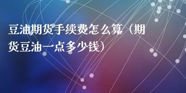 豆油期货手续费怎么算(期货豆油一点多少钱)_黄金期货_第1张_期货投资网 豆油期货手续费怎么算(期货豆油一点多少钱)_https://www.cqckcrrc.com_黄金期货_第1张