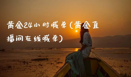 黄金24小时喊单(黄金直播间在线喊单)_https://www.cqckcrrc.com_原油期货_第1张