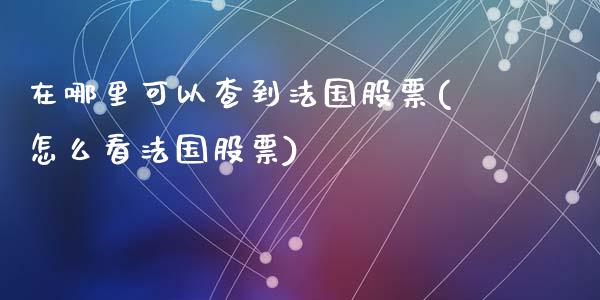 在哪里可以查到法国股票(怎么看法国股票)_原油期货_第1张_期货投资网 在哪里可以查到法国股票(怎么看法国股票)_https://www.cqckcrrc.com_原油期货_第1张
