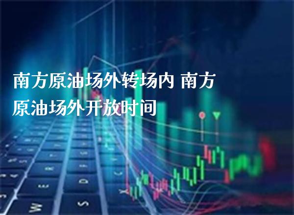 南方原油场外转场内 南方原油场外**时间_原油期货_第1张_期货投资网 南方原油场外转场内 南方原油场外**时间_https://www.cqckcrrc.com_原油期货_第1张