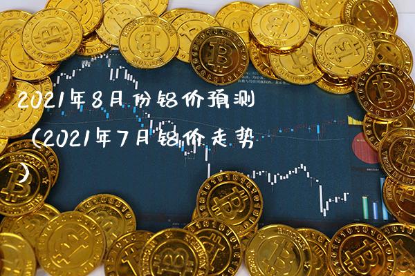 2021年8月份铝价预测(2021年7月铝价走势)_恒生指数_第1张_期货投资网 2021年8月份铝价预测(2021年7月铝价走势)_https://www.cqckcrrc.com_恒生指数_第1张