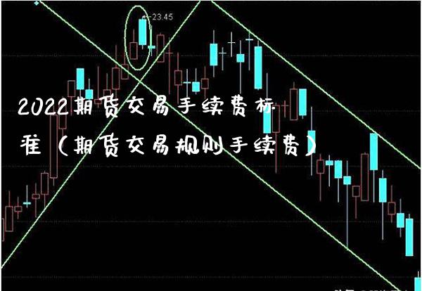 2022期货交易手续费标准(期货交易规则手续费)_原油期货_第1张_期货投资网 2022期货交易手续费标准(期货交易规则手续费)_https://www.cqckcrrc.com_原油期货_第1张