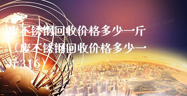 废不锈钢回收价格多少一斤（废不锈钢回收价格多少一斤316）_https://www.cqckcrrc.com_黄金期货_第1张