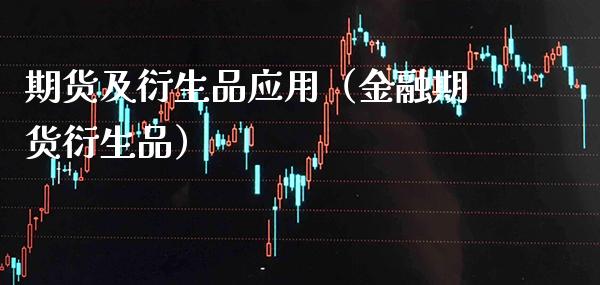 期货及衍生品应用(金融期货衍生品)_股票理财_第1张_期货投资网 期货及衍生品应用(金融期货衍生品)_https://www.cqckcrrc.com_股票理财_第1张