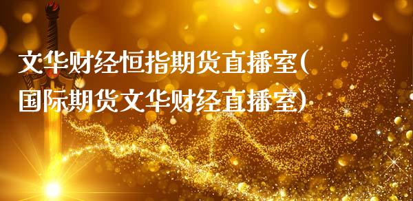 文华财经恒指期货直播室(国际期货文华财经直播室)_https://www.cqckcrrc.com_原油期货_第1张