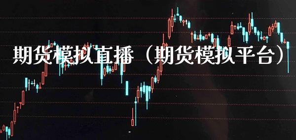 期货模拟直播（期货模拟平台）_https://www.cqckcrrc.com_国际期货_第1张