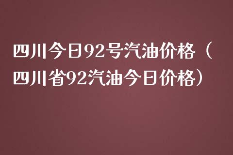 四川今日92号汽油价格（四川省92汽油今日价格）_https://www.cqckcrrc.com_道指直播_第1张