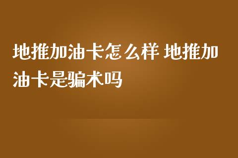 地推加油卡怎么样 地推加油卡是骗术吗_原油期货_第1张_期货投资网 地推加油卡怎么样 地推加油卡是骗术吗_https://www.cqckcrrc.com_原油期货_第1张