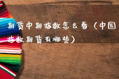 期货中期指数怎么看(中国指数期货有哪些)_期货行情_第1张_期货投资网 期货中期指数怎么看(中国指数期货有哪些)_https://www.cqckcrrc.com_期货行情_第1张