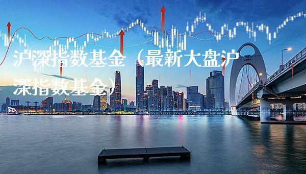沪深指数基金(最新大盘沪深指数基金)_原油期货_第1张_期货投资网 沪深指数基金(最新大盘沪深指数基金)_https://www.cqckcrrc.com_原油期货_第1张