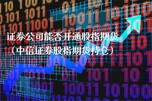 证券公司能否开通股指期货(中信证券股指期货持仓)_期货理财_第1张_期货投资网 证券公司能否开通股指期货(中信证券股指期货持仓)_https://www.cqckcrrc.com_期货理财_第1张