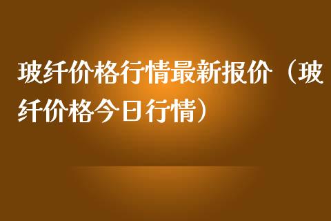 玻纤价格行情最新报价(玻纤价格今日行情)_黄金期货_第1张_期货投资网 玻纤价格行情最新报价(玻纤价格今日行情)_https://www.cqckcrrc.com_黄金期货_第1张