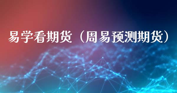 易学看期货（周易预测期货）_https://www.cqckcrrc.com_道指直播_第1张
