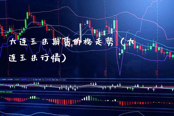 大连玉米期货价格走势(大连玉米行情)_道指直播_第1张_期货投资网 大连玉米期货价格走势(大连玉米行情)_https://www.cqckcrrc.com_道指直播_第1张